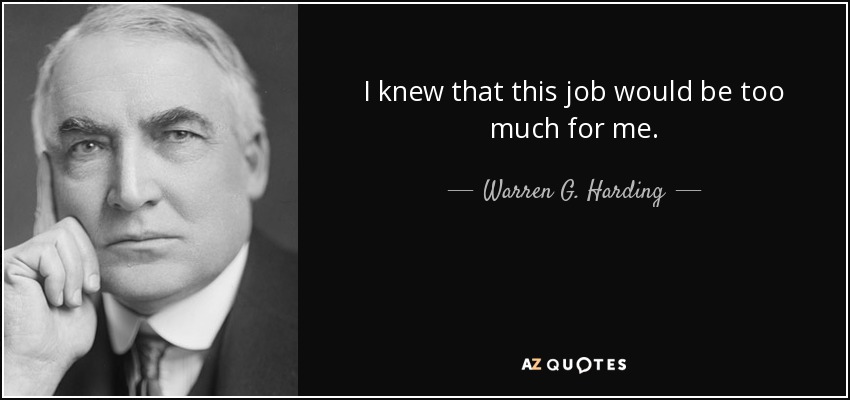 I knew that this job would be too much for me. - Warren G. Harding