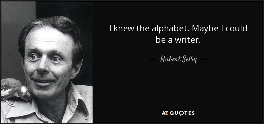 I knew the alphabet. Maybe I could be a writer. - Hubert Selby, Jr.
