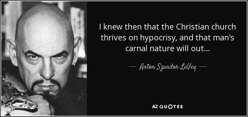 I knew then that the Christian church thrives on hypocrisy, and that man's carnal nature will out... - Anton Szandor LaVey