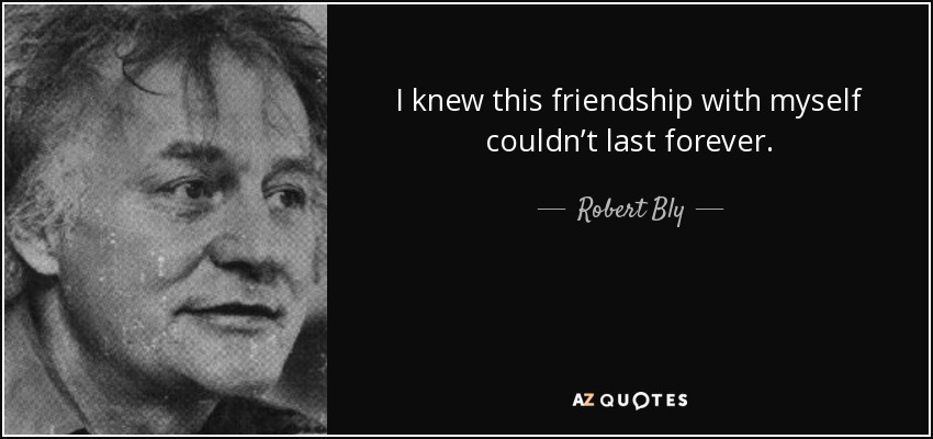 I knew this friendship with myself couldn’t last forever. - Robert Bly