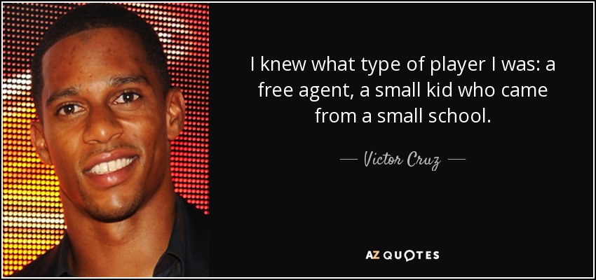 I knew what type of player I was: a free agent, a small kid who came from a small school. - Victor Cruz