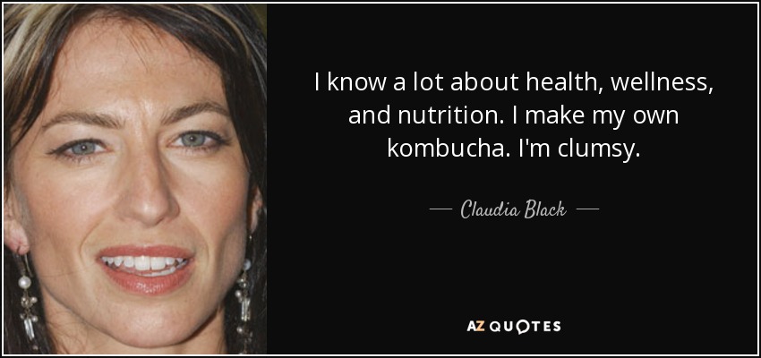 I know a lot about health, wellness, and nutrition. I make my own kombucha. I'm clumsy. - Claudia Black