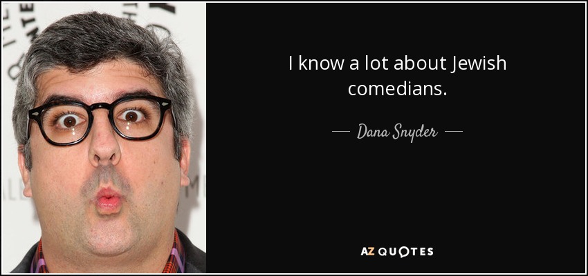 I know a lot about Jewish comedians. - Dana Snyder