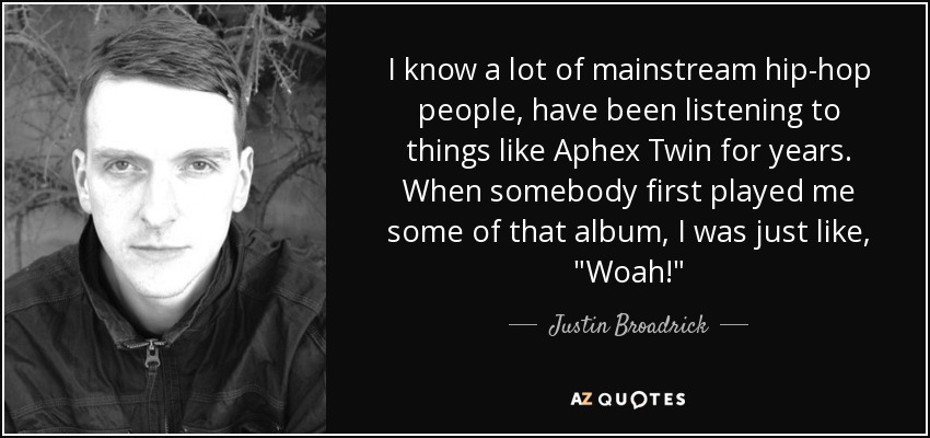 I know a lot of mainstream hip-hop people, have been listening to things like Aphex Twin for years. When somebody first played me some of that album, I was just like, 