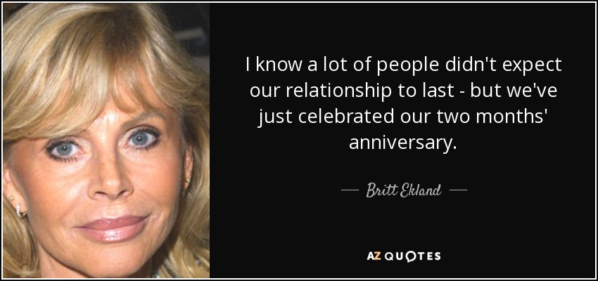 I know a lot of people didn't expect our relationship to last - but we've just celebrated our two months' anniversary. - Britt Ekland