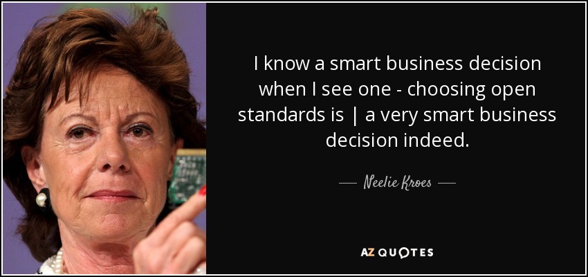 I know a smart business decision when I see one - choosing open standards is | a very smart business decision indeed. - Neelie Kroes