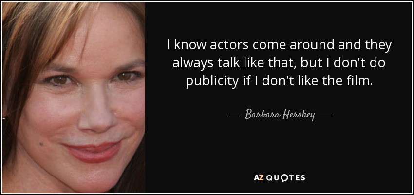 I know actors come around and they always talk like that, but I don't do publicity if I don't like the film. - Barbara Hershey