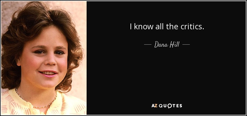 I know all the critics. - Dana Hill