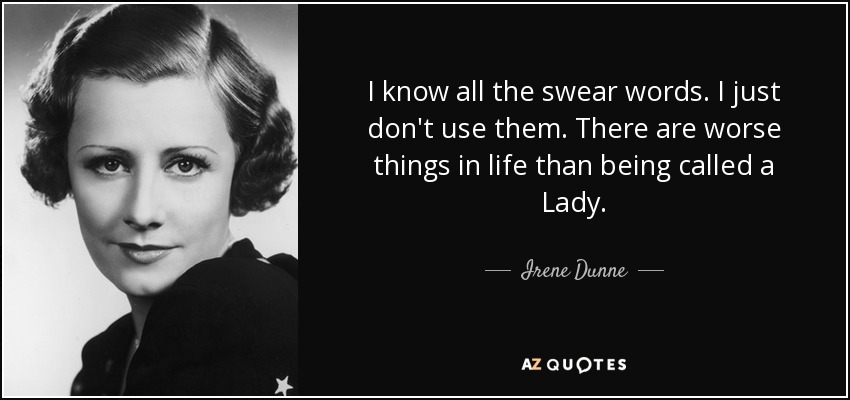 I know all the swear words. I just don't use them. There are worse things in life than being called a Lady. - Irene Dunne