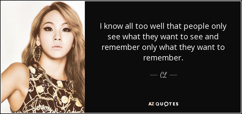 I know all too well that people only see what they want to see and remember only what they want to remember. - CL
