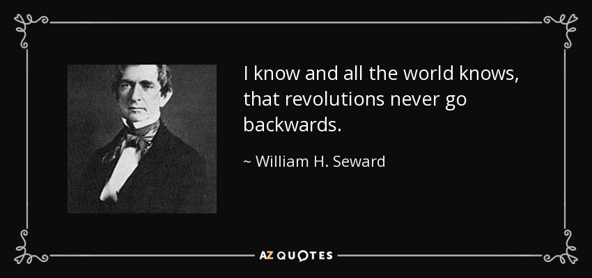 I know and all the world knows, that revolutions never go backwards. - William H. Seward