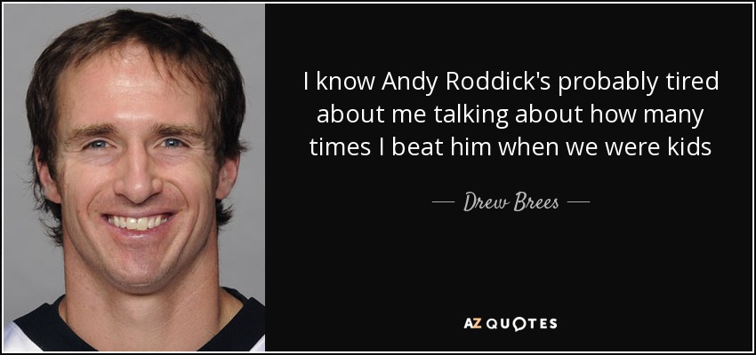 I know Andy Roddick's probably tired about me talking about how many times I beat him when we were kids - Drew Brees