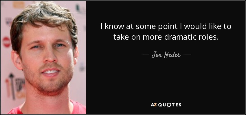 I know at some point I would like to take on more dramatic roles. - Jon Heder