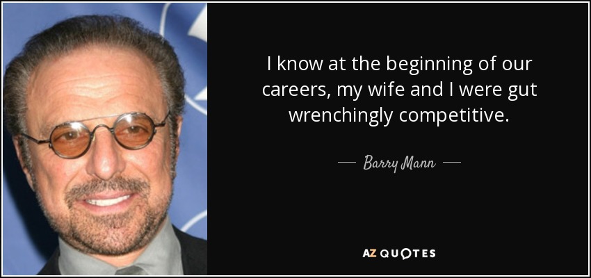 I know at the beginning of our careers, my wife and I were gut wrenchingly competitive. - Barry Mann