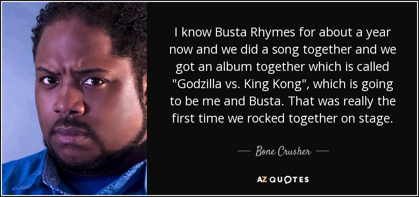 I know Busta Rhymes for about a year now and we did a song together and we got an album together which is called 