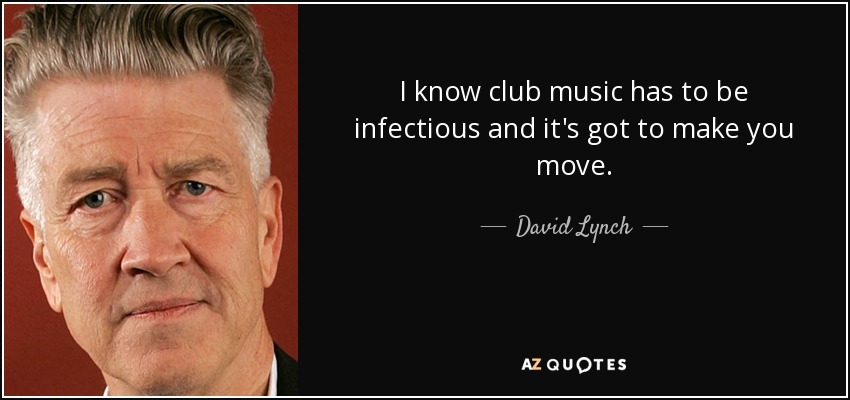 I know club music has to be infectious and it's got to make you move. - David Lynch