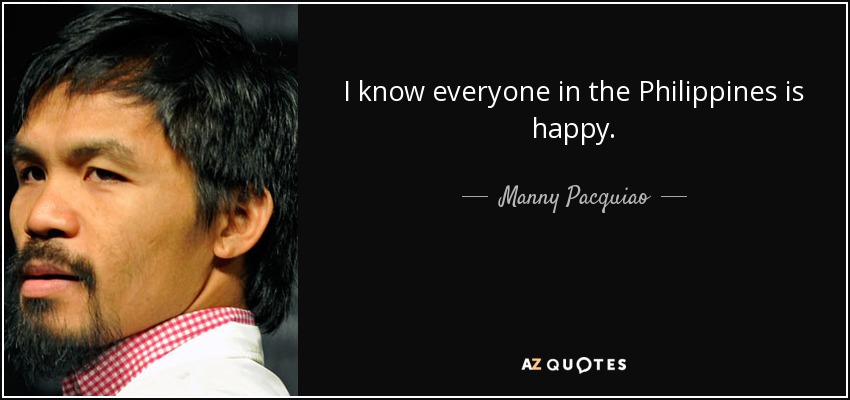 I know everyone in the Philippines is happy. - Manny Pacquiao
