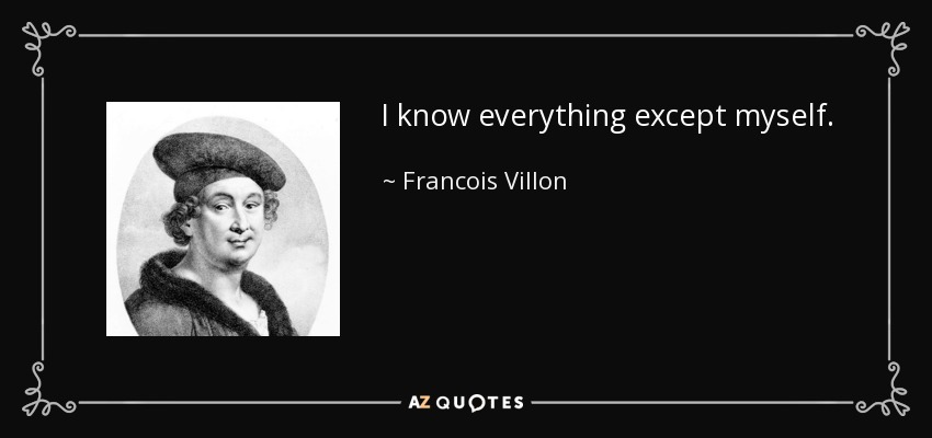 I know everything except myself. - Francois Villon