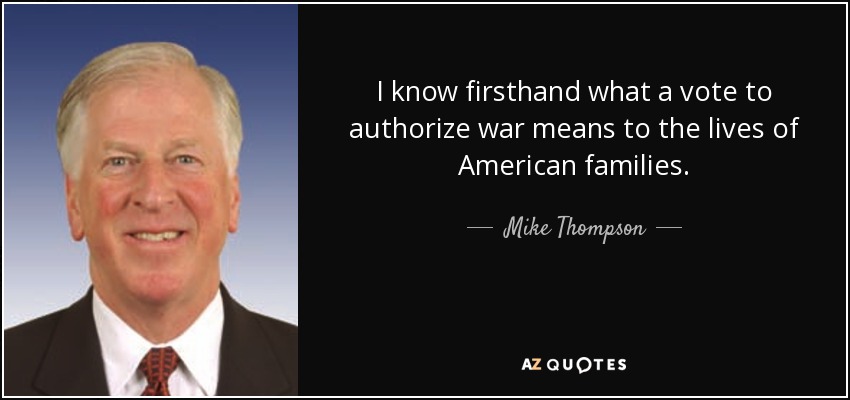 I know firsthand what a vote to authorize war means to the lives of American families. - Mike Thompson