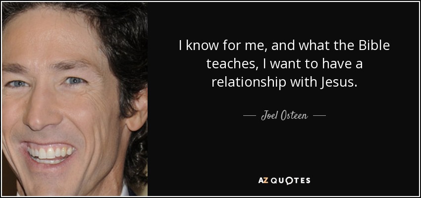 I know for me, and what the Bible teaches, I want to have a relationship with Jesus. - Joel Osteen