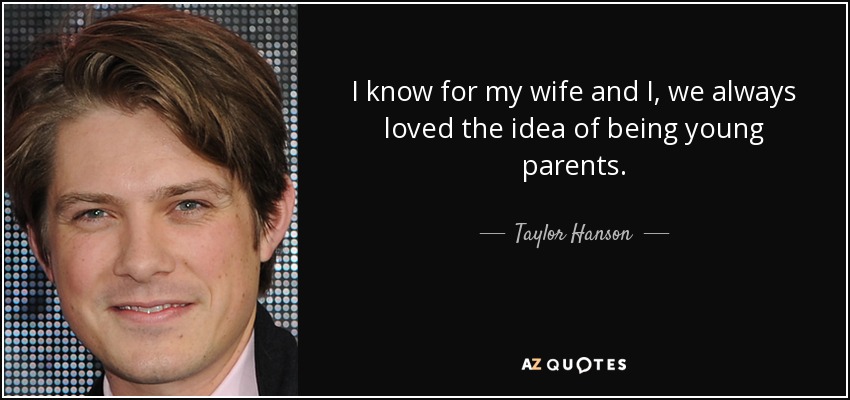 I know for my wife and I, we always loved the idea of being young parents. - Taylor Hanson