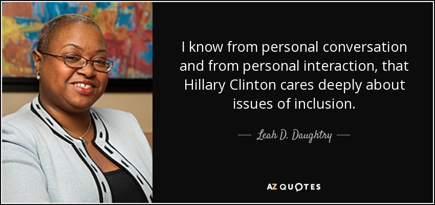 I know from personal conversation and from personal interaction, that Hillary Clinton cares deeply about issues of inclusion. - Leah D. Daughtry