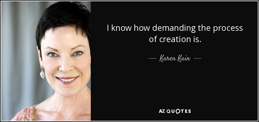 I know how demanding the process of creation is. - Karen Kain
