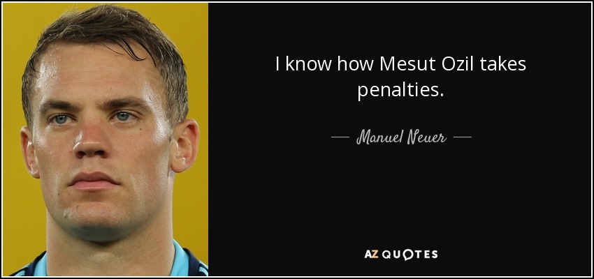 I know how Mesut Ozil takes penalties. - Manuel Neuer
