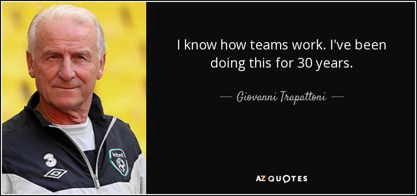 I know how teams work. I've been doing this for 30 years. - Giovanni Trapattoni