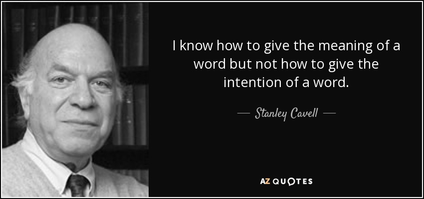 I know how to give the meaning of a word but not how to give the intention of a word. - Stanley Cavell