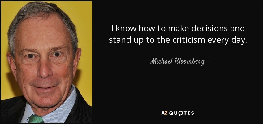 I know how to make decisions and stand up to the criticism every day. - Michael Bloomberg