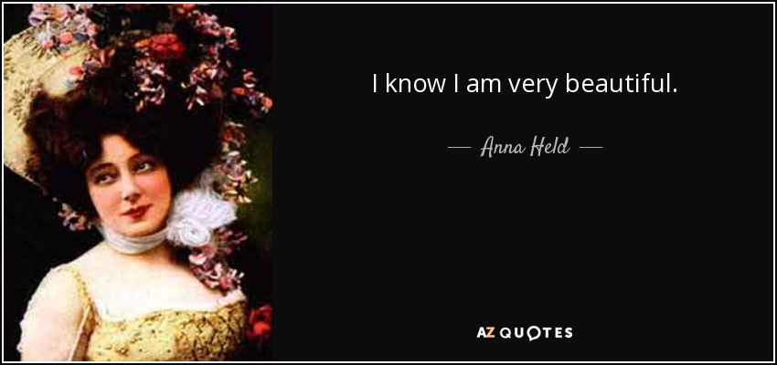 I know I am very beautiful. - Anna Held