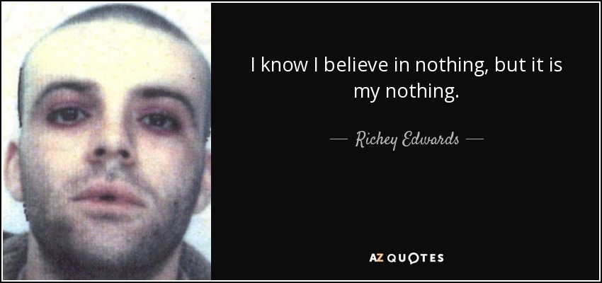 I know I believe in nothing, but it is my nothing. - Richey Edwards