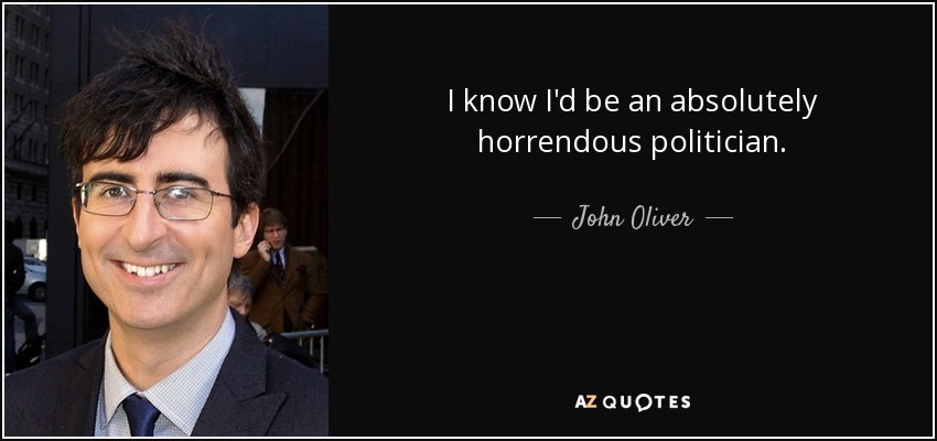 I know I'd be an absolutely horrendous politician. - John Oliver