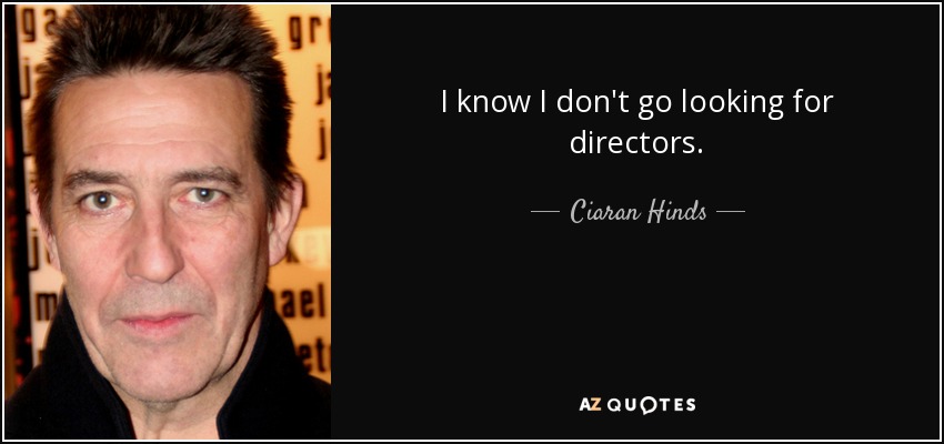 I know I don't go looking for directors. - Ciaran Hinds