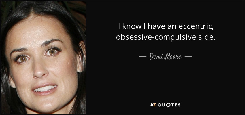I know I have an eccentric, obsessive-compulsive side. - Demi Moore