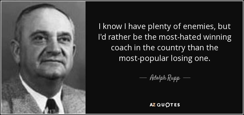 I know I have plenty of enemies, but I'd rather be the most-hated winning coach in the country than the most-popular losing one. - Adolph Rupp