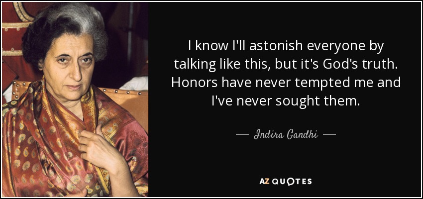 I know I'll astonish everyone by talking like this, but it's God's truth. Honors have never tempted me and I've never sought them. - Indira Gandhi
