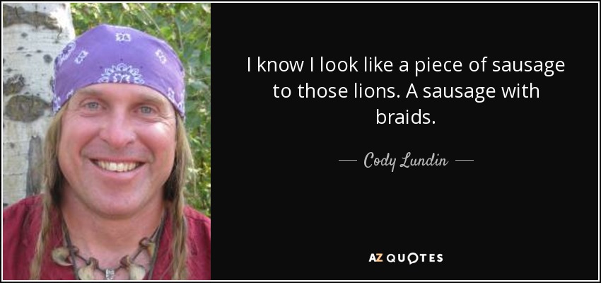 I know I look like a piece of sausage to those lions. A sausage with braids. - Cody Lundin