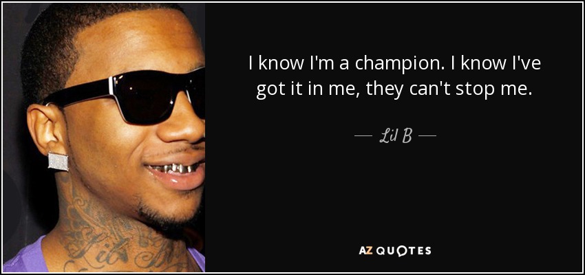 I know I'm a champion. I know I've got it in me, they can't stop me. - Lil B