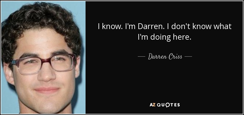 I know. I'm Darren. I don't know what I'm doing here. - Darren Criss