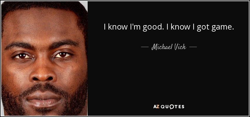 I know I'm good. I know I got game. - Michael Vick