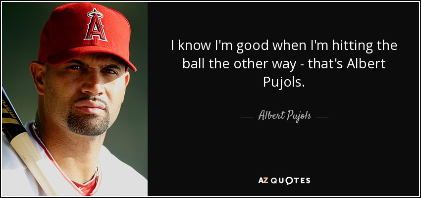 I know I'm good when I'm hitting the ball the other way - that's Albert Pujols. - Albert Pujols