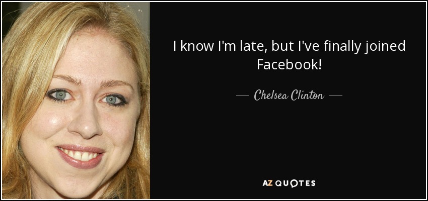I know I'm late, but I've finally joined Facebook! - Chelsea Clinton