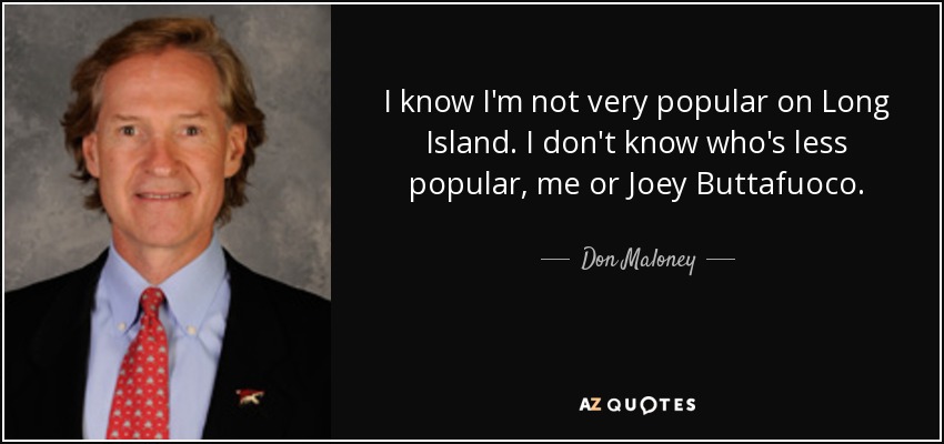 I know I'm not very popular on Long Island. I don't know who's less popular, me or Joey Buttafuoco. - Don Maloney