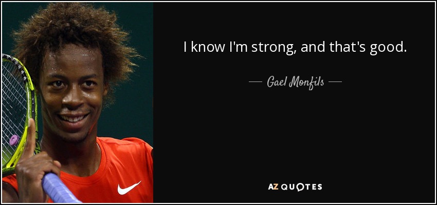 I know I'm strong, and that's good. - Gael Monfils