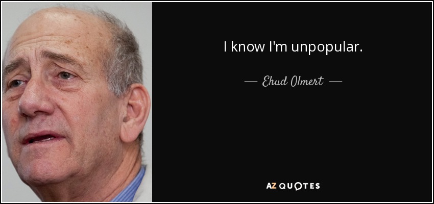 I know I'm unpopular. - Ehud Olmert