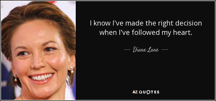 I know I've made the right decision when I've followed my heart. - Diane Lane