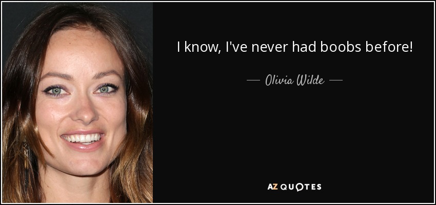 I know, I've never had boobs before! - Olivia Wilde