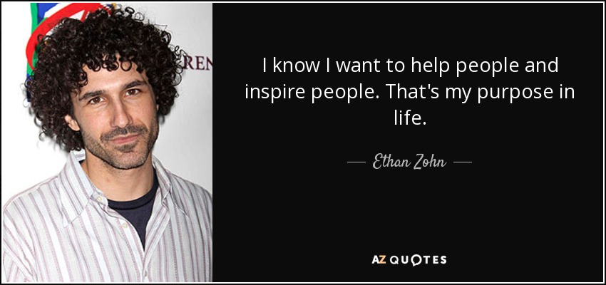 I know I want to help people and inspire people. That's my purpose in life. - Ethan Zohn